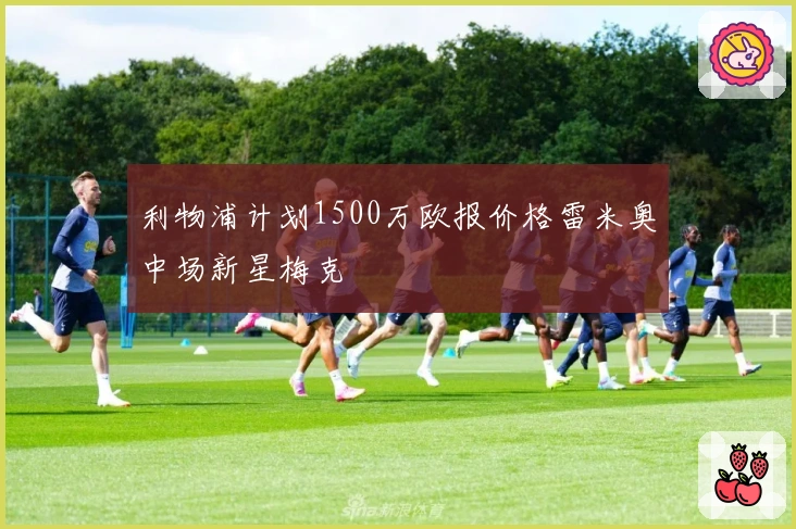 利物浦计划1500万欧报价格雷米奥中场新星梅克