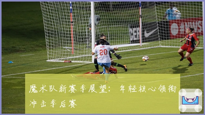 魔术队新赛季展望：年轻核心领衔冲击季后赛