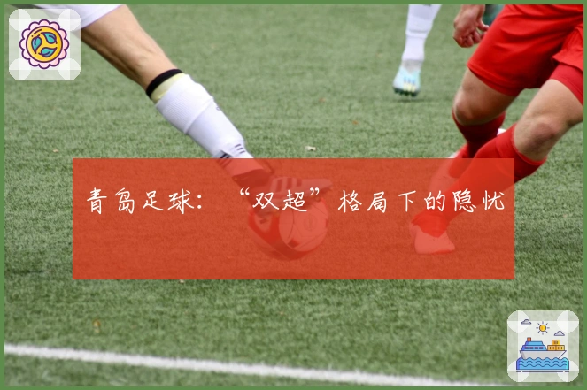 青岛足球:“双超”格局下的隐忧
