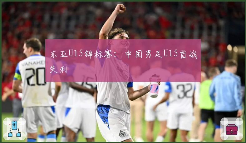 东亚U15锦标赛：中国男足U15首战失利