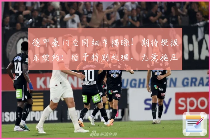 德甲豪门合同细节揭晓！期待樊振东续约：给予特别处理，无意施压