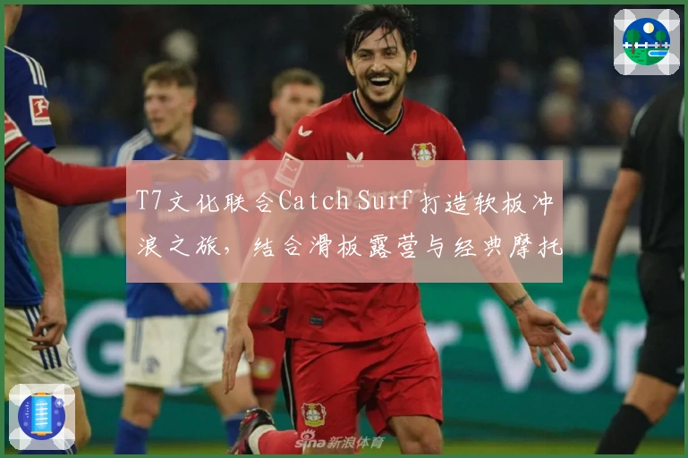 T7文化联合Catch Surf打造软板冲浪之旅，结合滑板露营与经典摩托